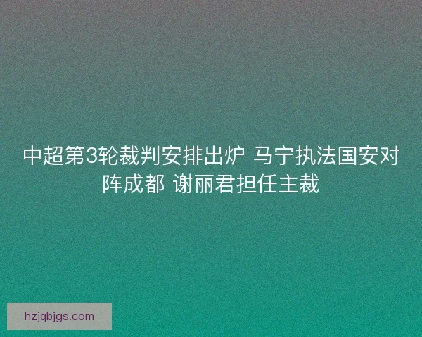 中超第3轮裁判安排出炉 马宁执法国安对阵成都 谢丽君担任主裁