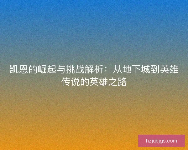 凯恩的崛起与挑战解析：从地下城到英雄传说的英雄之路